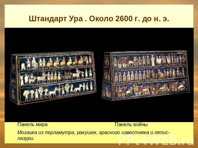 Штандарт Ура . Около 2600 г. до н. э. Панель мира Панель войны Мозаика из перламутра, ракушек, красного известняка и ляпис-лазури.