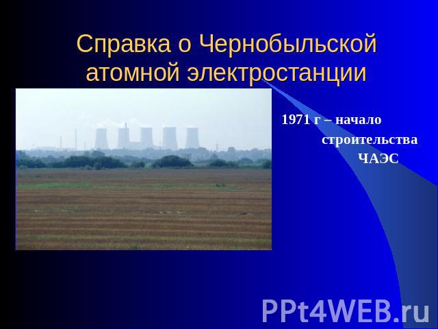 Справка о Чернобыльской атомной электростанции 1971 г – начало строительства ЧАЭС
