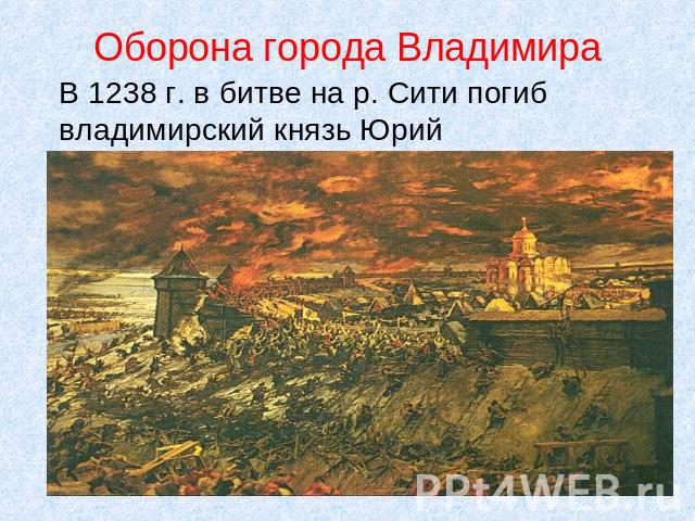 Оборона города Владимира В 1238 г. в битве на р. Сити погиб владимирский князь Юрий Всеволодович