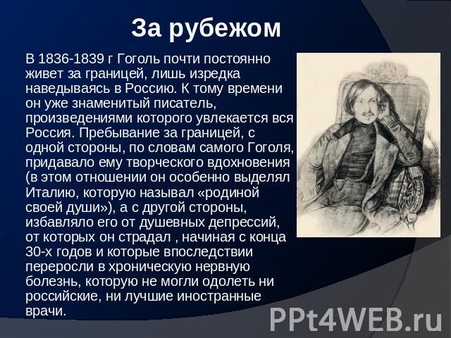За рубежом В 1836-1839 г Гоголь почти постоянно живет за границей, лишь изредка наведываясь в Россию. К тому времени он уже знаменитый писатель, произведениями которого увлекается вся Россия. Пребывание за границей, с одной стороны, по словам самого…