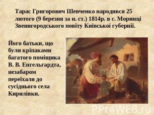 Тарас Григорович Шевченко народився 25 лютого (9 березня за н. ст.) 1814р. в с.