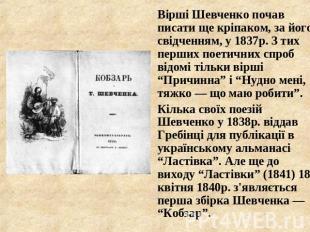 Вірші Шевченко почав писати ще кріпаком, за його свідченням, у 1837р. З тих перш