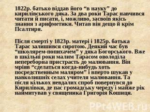 1822р. батько віддав його “в науку” до кирилівського дяка. За два роки Тарас нав