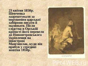 23 квітня 1850р. Шевченка заарештували за порушення царської заборони писати й м