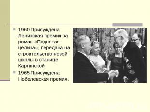 1960 Присуждена Ленинская премия за роман «Поднятая целина», передана на строите