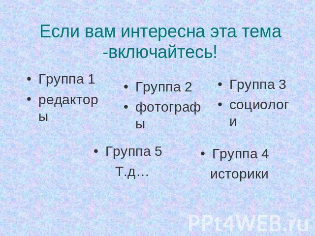 Если вам интересна эта тема -включайтесь!Группа 1редакторыГруппа 2фотографы Группа 3социологи Группа 4историки Группа 5Т.д…