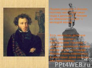 Пушкин родился в Москве, поэтому часто приезжал сюда к друзьям. В Москве он обве