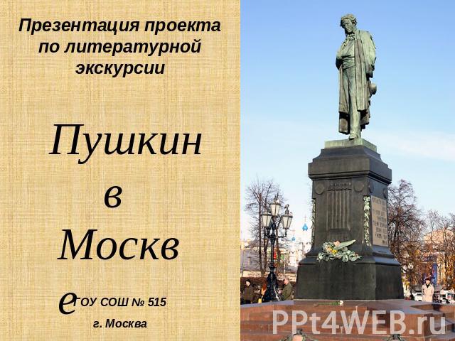 Презентация проектапо литературной экскурсии Пушкин в Москве