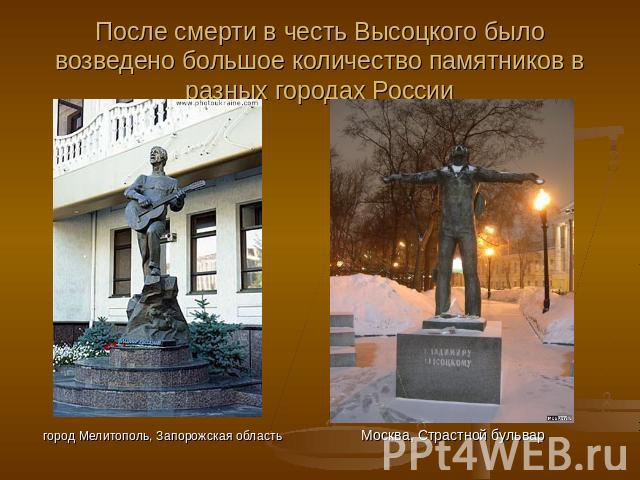 После смерти в честь Высоцкого было возведено большое количество памятников в разных городах России город Мелитополь, Запорожская область
