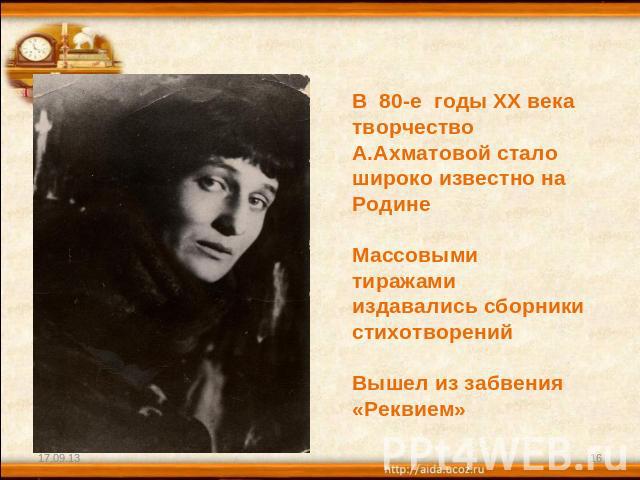 В 80-е годы XX века творчество А.Ахматовой стало широко известно на РодинеМассовыми тиражами издавались сборники стихотворенийВышел из забвения «Реквием»