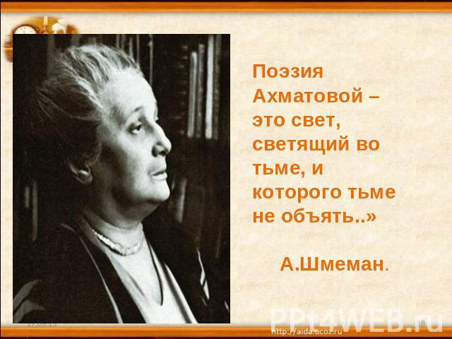Поэзия Ахматовой – это свет, светящий во тьме, и которого тьме не объять..» А.Шмеман.