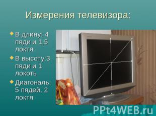 Измерения телевизора: В длину: 4 пяди и 1,5 локтяВ высоту:3 пяди и 1 локотьДиаго