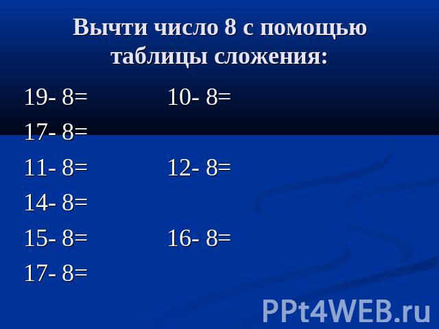 Вычти число 8 с помощью таблицы сложения: 19- 8= 10- 8= 17- 8=11- 8= 12- 8= 14- 8=15- 8= 16- 8= 17- 8=