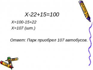 X-22+15=100 X=100-15+22 X=107 (шт.) Ответ: Парк приобрел 107 автобусов.