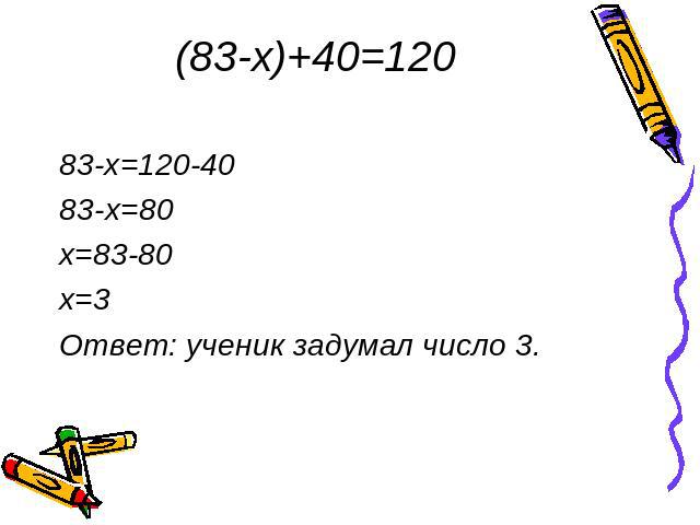 (83-x)+40=120 83-x=120-4083-х=80x=83-80x=3 Ответ: ученик задумал число 3.