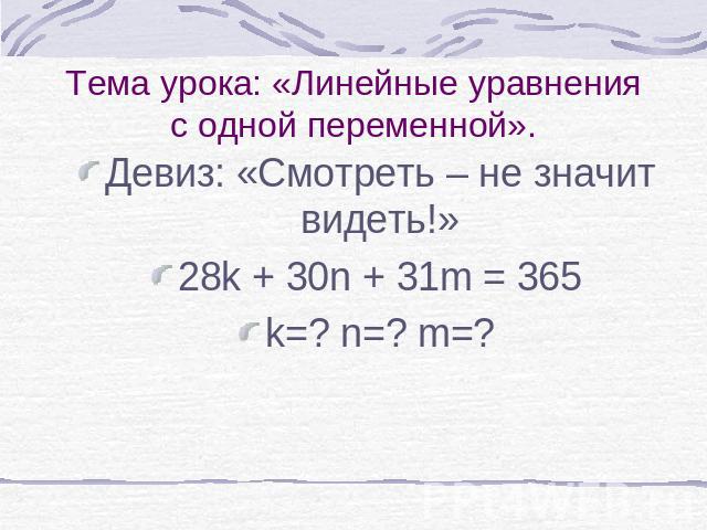 Тема урока: «Линейные уравнения с одной переменной». Девиз: «Смотреть – не значит видеть!»28k + 30n + 31m = 365k=? n=? m=?