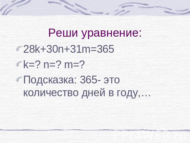 Реши уравнение: 28k+30n+31m=365k=? n=? m=?Подсказка: 365- это количество дней в году,…