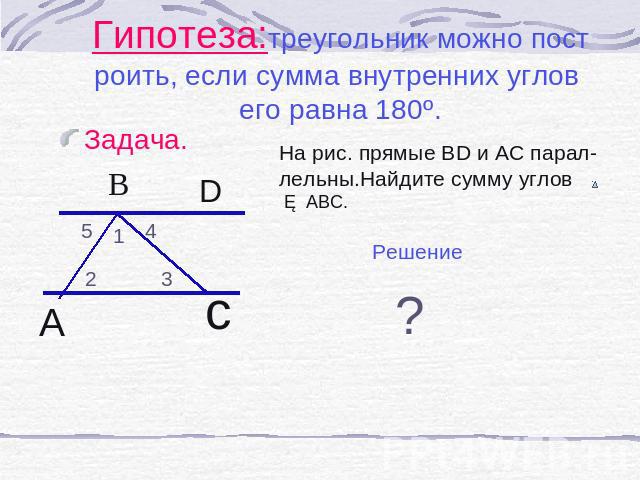 Гипотеза:треугольник можно построить, если сумма внутренних углов его равна 180º. На рис. прямые ВD и АС парал-лельны.Найдите сумму углов △ АВС.