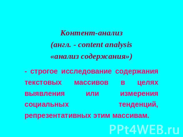 Контент-анализ(англ. - content analysis«анализ содержания»)- строгое исследование содержания текстовых массивов в целях выявления или измерения социальных тенденций, репрезентативных этим массивам.