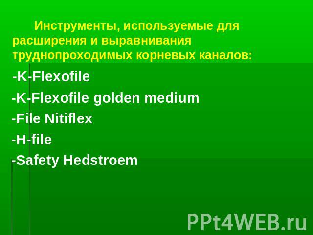 Инструменты, используемые для расширения и выравнивания труднопроходимых корневых каналов: -K-Flexofile -K-Flexofile golden medium -File Nitiflex -H-file -Safety Hedstroem