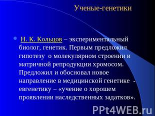 Ученые-генетики Н. К. Кольцов – экспериментальный биолог, генетик. Первым предло