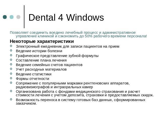 Dental 4 Windows Позволяет соединить воедино лечебный процесс и административное управление клиникой и сэкономить до 50% рабочего времени персонала! Некоторые характеристикиЭлектронный ежедневник для записи пациентов на приемВедение истории болезниГ…