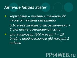 Лечение herpes zoster Ацикловир – начать в течение 72 часов от начала высыпаний