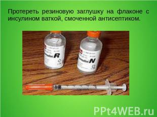 Протереть резиновую заглушку на флаконе с инсулином ваткой, смоченной антисептик