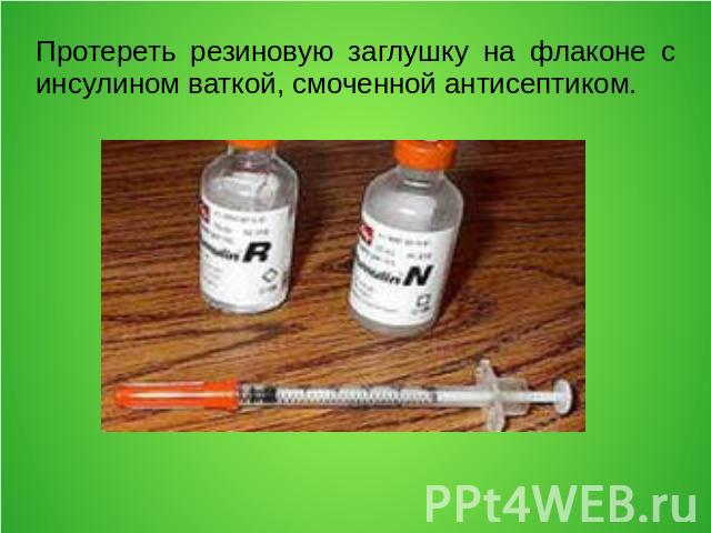 Протереть резиновую заглушку на флаконе с инсулином ваткой, смоченной антисептиком.