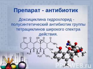 Препарат - антибиотик Доксициклина гидрохлорид - полусинтетический антибиотик гр