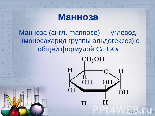 Манноза Манноза (англ. mannose) — углевод (моносахарид группы альдогексоз) с общей формулой C6H12O6 .