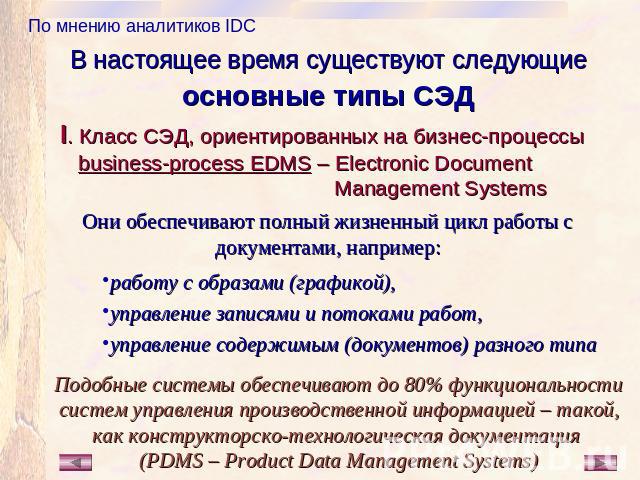В настоящее время существуют следующие основные типы СЭД I. Класс СЭД, ориентированных на бизнес-процессы business-process EDMS – Electronic Document Management Systems Они обеспечивают полный жизненный цикл работы с документами, например: работу с …