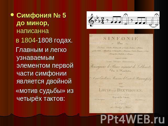 Симфония № 5 до минор, написанна   в 1804-1808 годах.  Главным и легко узнаваемым элементом первой части симфонии является двойной  «мотив судьбы» из четырёх тактов: