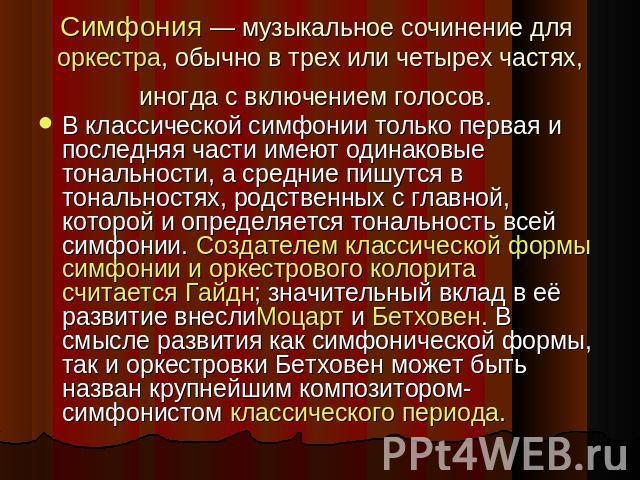 Симфония — музыкальное сочинение для оркестра, обычно в трех или четырех частях, иногда с включением голосов. В классической симфонии только первая и последняя части имеют одинаковые тональности, а средние пишутся в тональностях, родственных с главн…