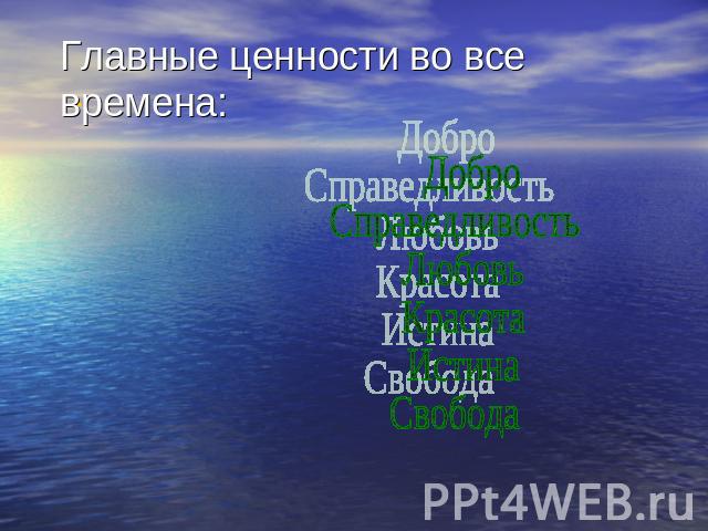 Главные ценности во все времена: ДоброСправедливость Любовь Красота ИстинаСвобода