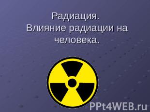 Радиация. Влияние радиации на человека.