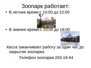 Зоопарк работает:В летнее время:с 10:00 до 22:00В зимнее время:с 10:00 до 18:00