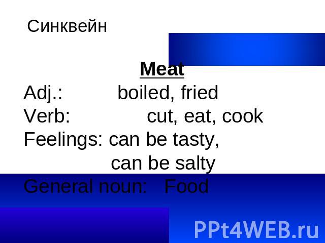 Синквейн MeatAdj.: boiled, friedVerb: cut, eat, cookFeelings: can be tasty, can be saltyGeneral noun: Food
