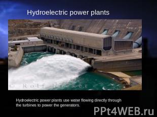 Hydroelectric power plants Hydroelectric power plants use water flowing directly