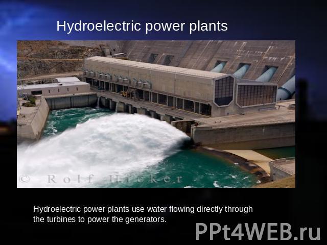 Hydroelectric power plants Hydroelectric power plants use water flowing directly through the turbines to power the generators.