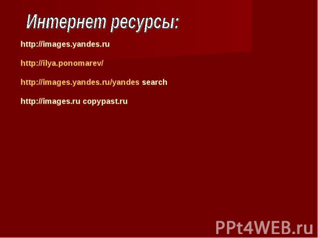 Интернет ресурсы: http://images.yandes.ruhttp://ilya.ponomarev/http://images.yandes.ru/yandes searchhttp://images.ru copypast.ru
