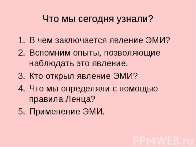 Что мы сегодня узнали? В чем заключается явление ЭМИ?Вспомним опыты, позволяющие наблюдать это явление.Кто открыл явление ЭМИ?Что мы определяли с помощью правила Ленца?Применение ЭМИ.