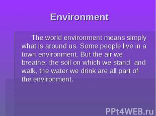 Environment The world environment means simply what is around us. Some people li