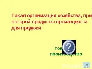 Такая организация хозяйства, при которой продукты производятся для продажи