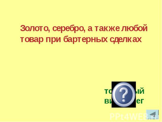 Золото, серебро, а также любой товар при бартерных сделках