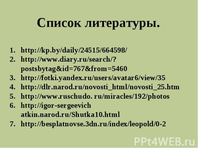 Список литературы. http://kp.by/daily/24515/664598/http://www.diary.ru/search/?postsbytag&id=767&from=5460http://fotki.yandex.ru/users/avatar6/view/35http://dlr.narod.ru/novosti_html/novosti_25.htmhttp://www.ruschudo. ru/miracles/192/photoshttp://ig…