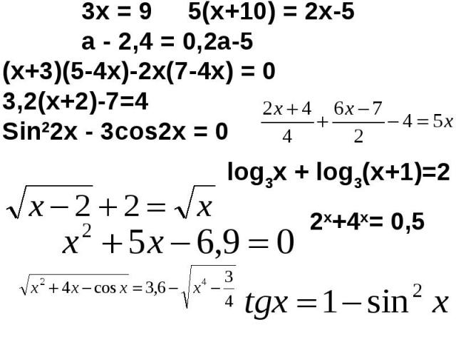 3х = 9 5(х+10) = 2х-5 а - 2,4 = 0,2а-5 (х+3)(5-4х)-2х(7-4х) = 0 3,2(х+2)-7=4Sin22x - 3cos2x = 0 log3х + log3(x+1)=2 2x+4x= 0,5
