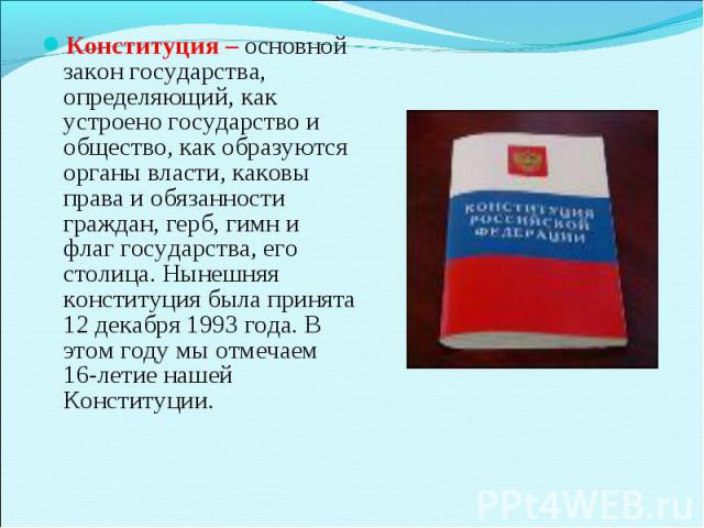 Конституция – основной закон государства, определяющий, как устроено государство и общество, как образуются органы власти, каковы права и обязанности граждан, герб, гимн и флаг государства, его столица. Нынешняя конституция была принята 12 декабря 1…