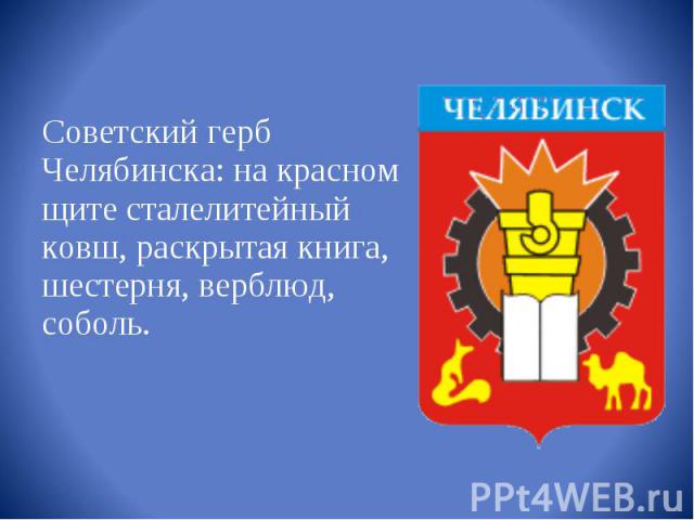 Советский герб Челябинска: на красном щите сталелитейный ковш, раскрытая книга, шестерня, верблюд, соболь. 