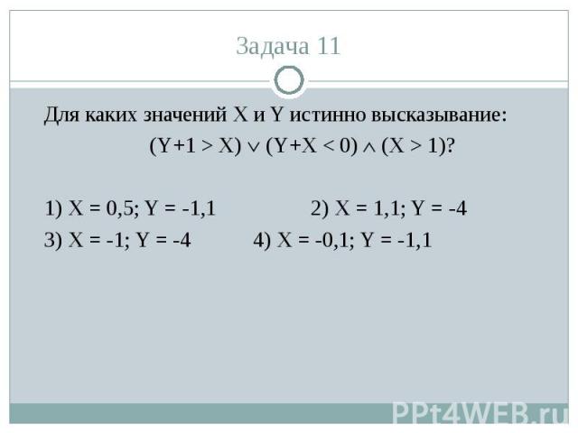 Для каких значений X и Y истинно высказывание:(Y+1 > X) (Y+X < 0) (X > 1)?1) X = 0,5; Y = -1,12) X = 1,1; Y = -43) X = -1; Y = -44) X = -0,1; Y = -1,1